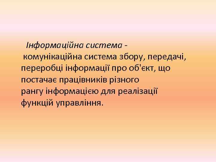  Інформаційна система - комунікаційна система збору, передачі,  переробці інформації про об'єкт, що