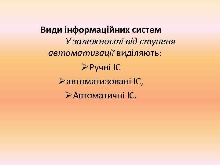  Види інформаційних систем    У залежності від ступеня автоматизації виділяють: 