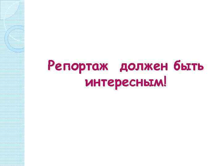 Репортаж должен быть интересным! 