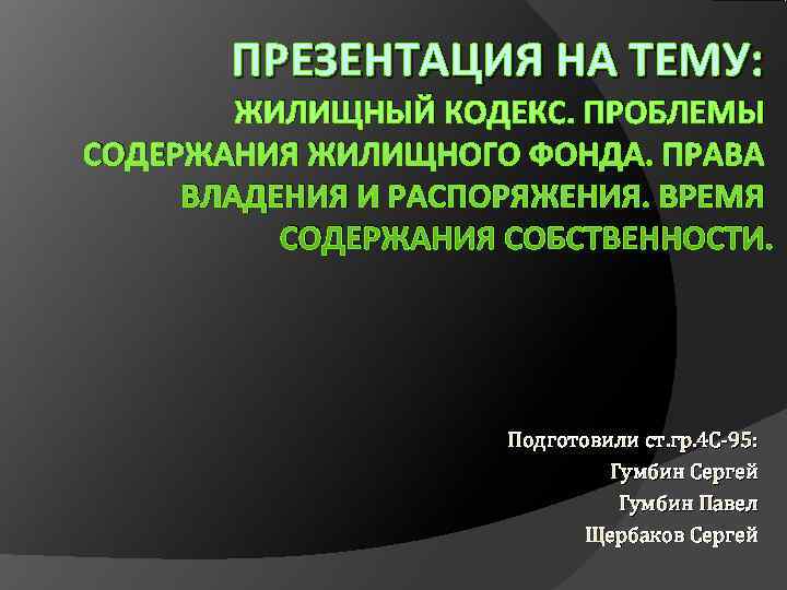 ПРЕЗЕНТАЦИЯ НА ТЕМУ: ЖИЛИЩНЫЙ КОДЕКС. ПРОБЛЕМЫ СОДЕРЖАНИЯ ЖИЛИЩНОГО ФОНДА. ПРАВА ПРЕЗЕНТАЦИЯ НА ТЕМУ: ЖИЛИЩНЫЙ КОДЕКС. ПРОБЛЕМЫ СОДЕРЖАНИЯ ЖИЛИЩНОГО ФОНДА. ПРАВА