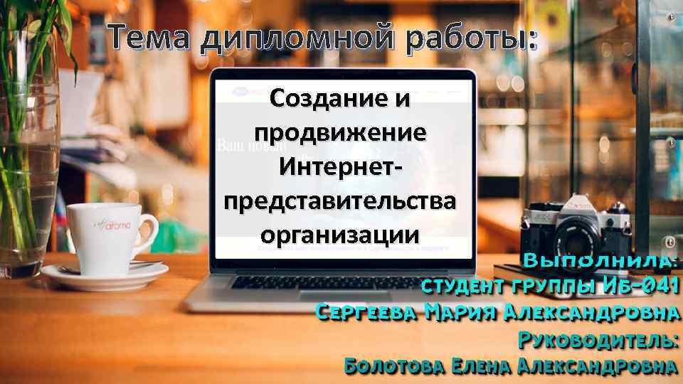 Тема дипломной работы:   Создание и  продвижение   Интернет- представительства 