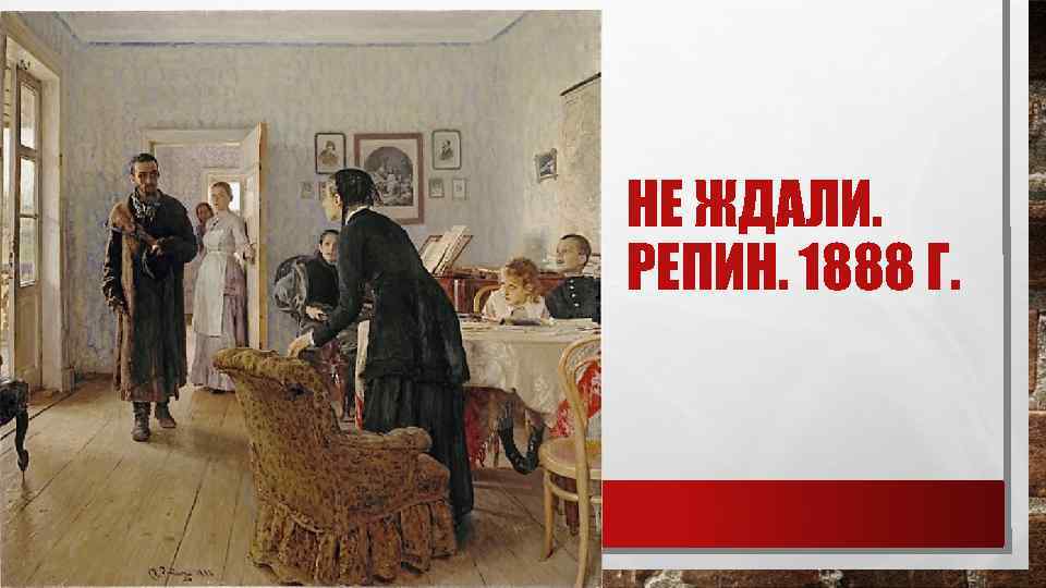 НЕ ЖДАЛИ. РЕПИН. 1888 Г. 