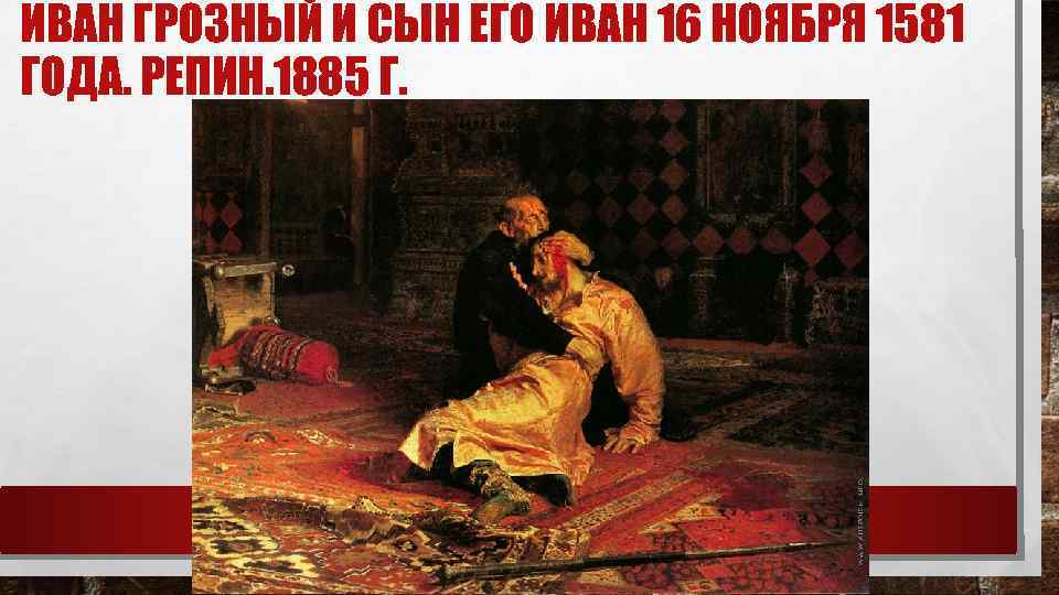 ИВАН ГРОЗНЫЙ И СЫН ЕГО ИВАН 16 НОЯБРЯ 1581 ГОДА. РЕПИН. 1885 Г. 