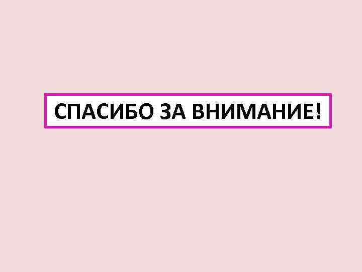 СПАСИБО ЗА ВНИМАНИЕ! 