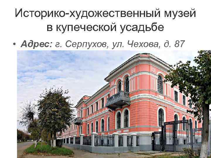 Историко-художественный музей  в купеческой усадьбе • Адрес: г. Серпухов, ул. Чехова, д. 87