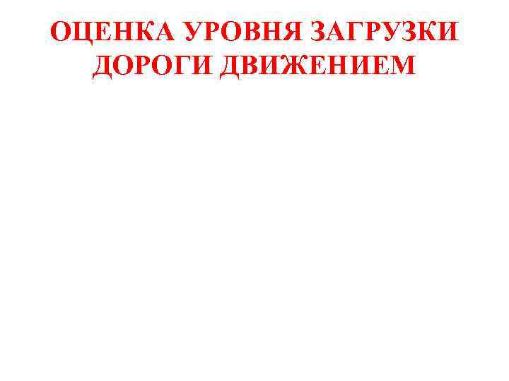 ОЦЕНКА УРОВНЯ ЗАГРУЗКИ  ДОРОГИ ДВИЖЕНИЕМ 