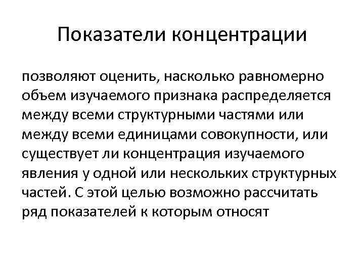 Показатели концентрации позволяют оценить, насколько равномерно объем изучаемого признака распределяется между всеми Показатели концентрации позволяют оценить, насколько равномерно объем изучаемого признака распределяется между всеми