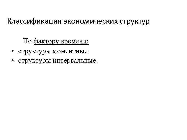 Классификация экономических структур По фактору времени: • структуры моментные • структуры интервальные. Классификация экономических структур По фактору времени: • структуры моментные • структуры интервальные.