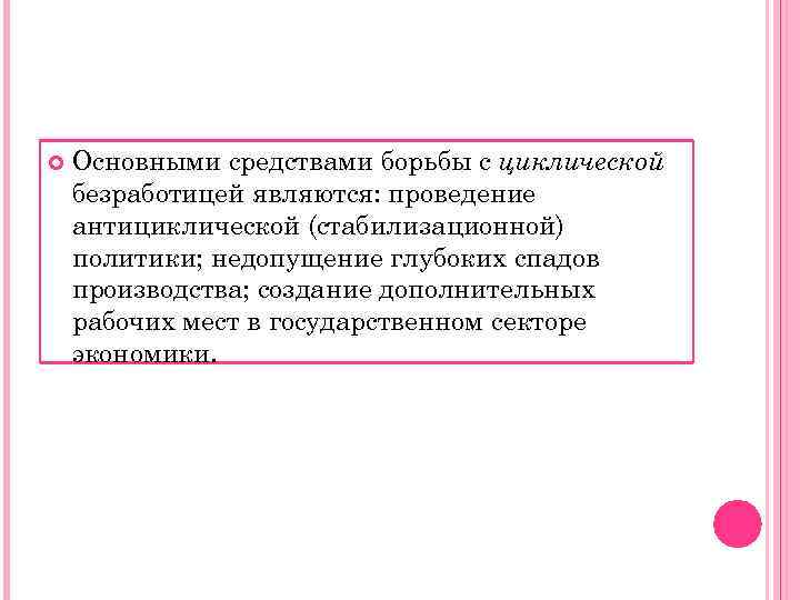   Основными средствами борьбы с циклической безработицей являются: проведение антициклической (стабилизационной) политики; недопущение