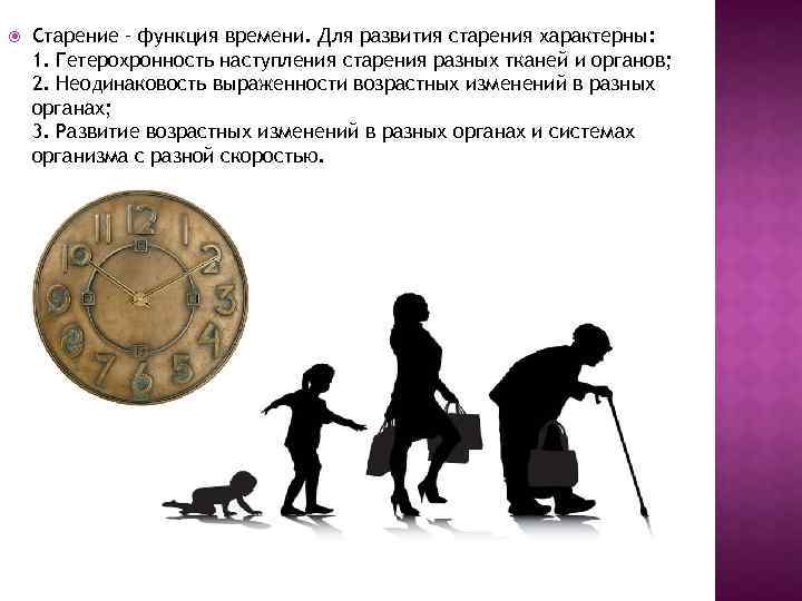  Старение – функция времени. Для развития старения характерны: 1. Гетерохронность наступления старения разных