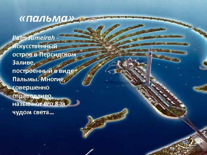   «пальма» Palm Jumeirah - искусственный остров в Персидском Заливе,  построенный в