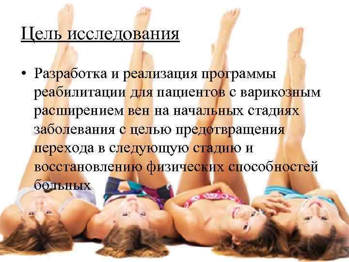 Цель исследования • Разработка и реализация программы  реабилитации для пациентов с варикозным 