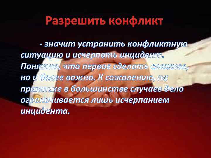  Разрешить конфликт - значит устранить конфликтную ситуацию и исчерпать инцидент. Понятно, что первое