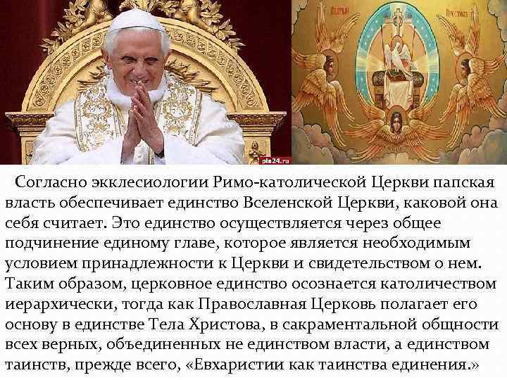 Согласно экклесиологии Римо-католической Церкви папская власть обеспечивает единство Вселенской Церкви, каковой она себя Согласно экклесиологии Римо-католической Церкви папская власть обеспечивает единство Вселенской Церкви, каковой она себя