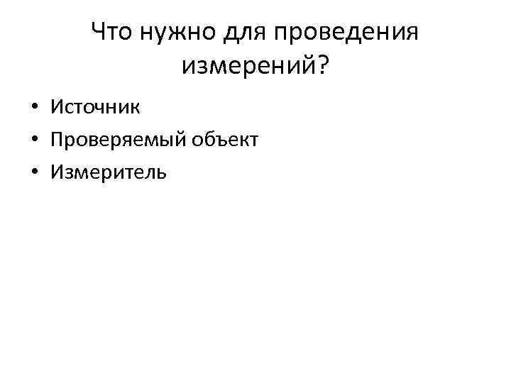  Что нужно для проведения   измерений?  • Источник • Проверяемый объект