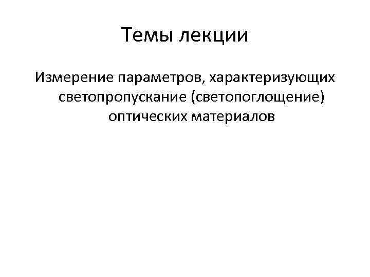 Темы лекции Измерение параметров, характеризующих светопропускание (светопоглощение) оптических Темы лекции Измерение параметров, характеризующих светопропускание (светопоглощение) оптических