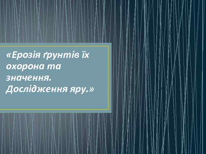  «Ерозія ґрунтів їх охорона та значення. Дослідження яру. » 