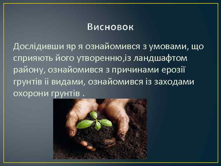     Висновок Дослідивши яр я ознайомився з умовами, що сприяють його