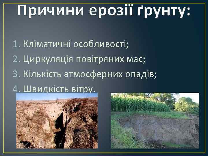 Причини ерозії ґрунту: 1. Кліматичні особливості; 2. Циркуляція повітряних мас; 3. Кількість атмосферних опадів;