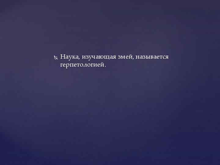   Наука, изучающая змей, называется герпетологией. 