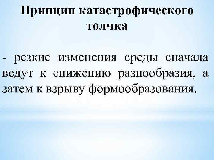  Принцип катастрофического   толчка  - резкие изменения среды сначала ведут к