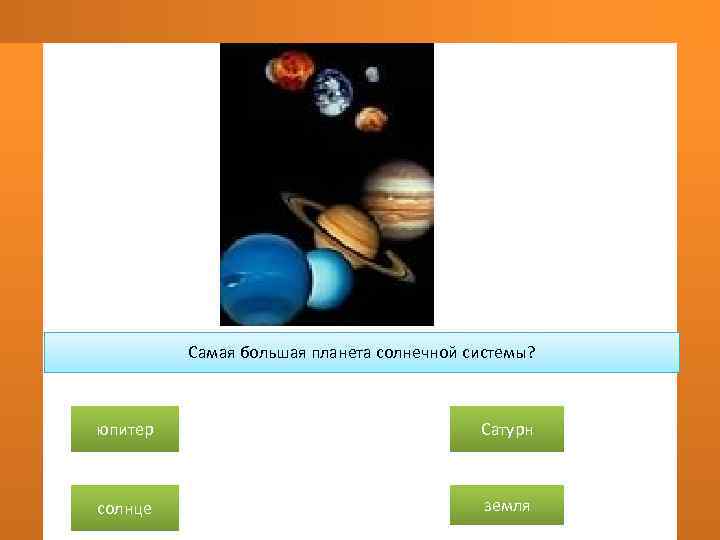    Самая большая планета солнечной системы? юпитер     