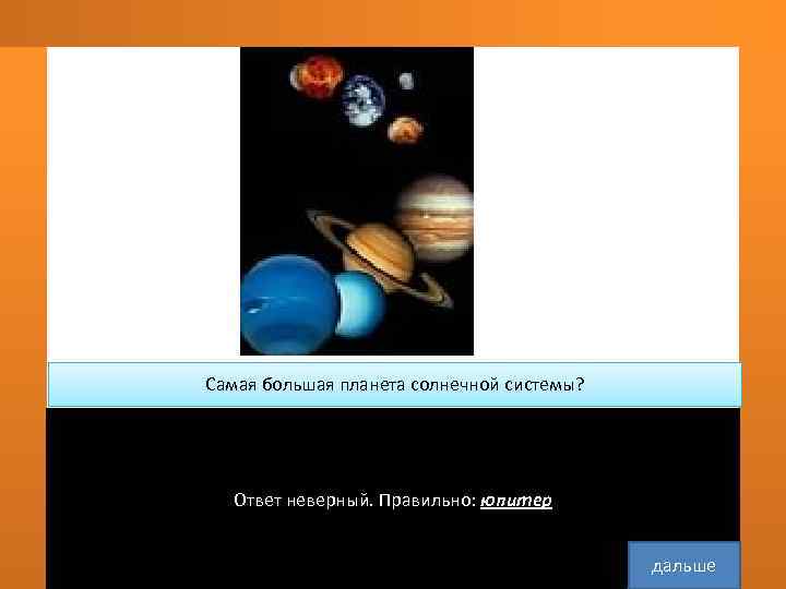    Самая большая планета солнечной системы? юпитер     