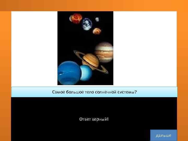 Самое большое тело солнечной системы?   Ответ верный!    дальше 