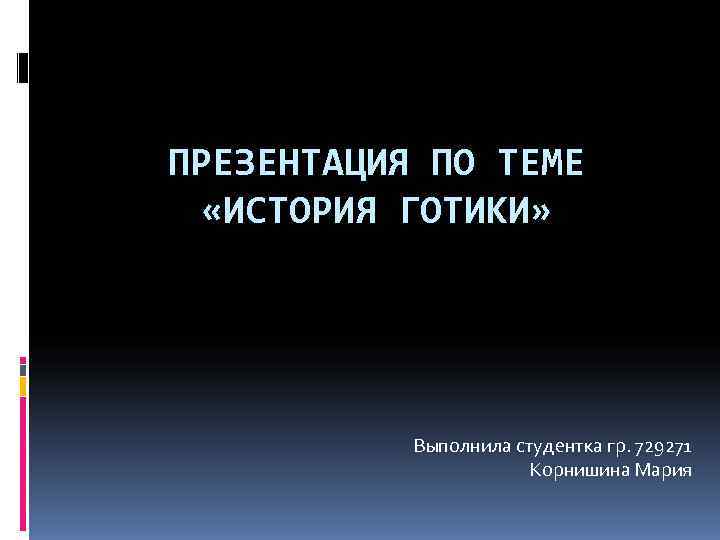ПРЕЗЕНТАЦИЯ ПО ТЕМЕ «ИСТОРИЯ ГОТИКИ» Выполнила студентка гр. 729271 ПРЕЗЕНТАЦИЯ ПО ТЕМЕ «ИСТОРИЯ ГОТИКИ» Выполнила студентка гр. 729271