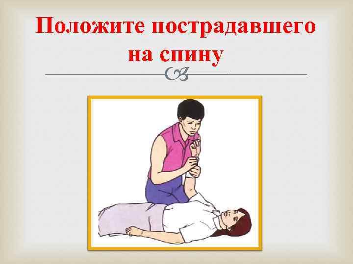 Положите пострадавшего  на спину   