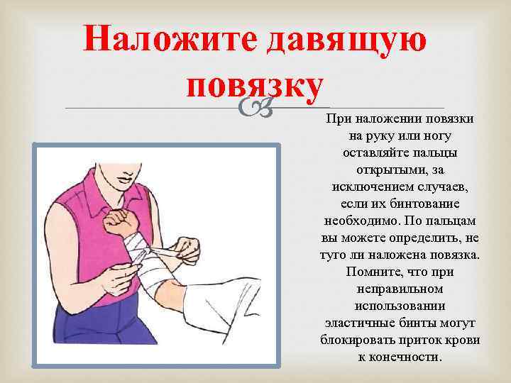 Наложите давящую повязку   При наложении повязки   на руку или ногу