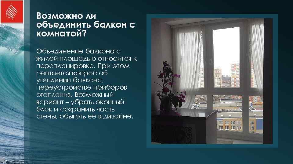 Возможно ли объединить балкон с комнатой? Объединение балкона с жилой площадью относится к перепланировке.