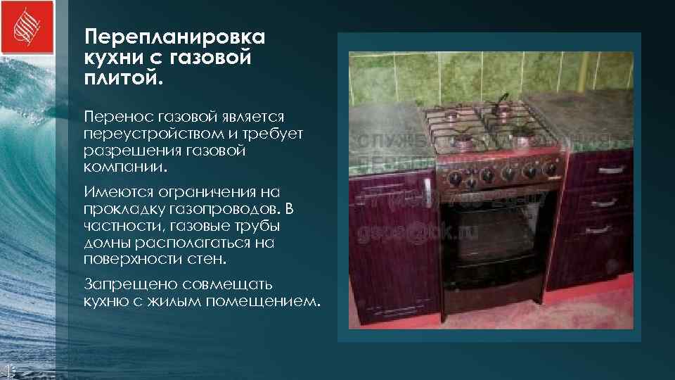 Перепланировка кухни с газовой плитой. Перенос газовой является переустройством и требует разрешения газовой компании.