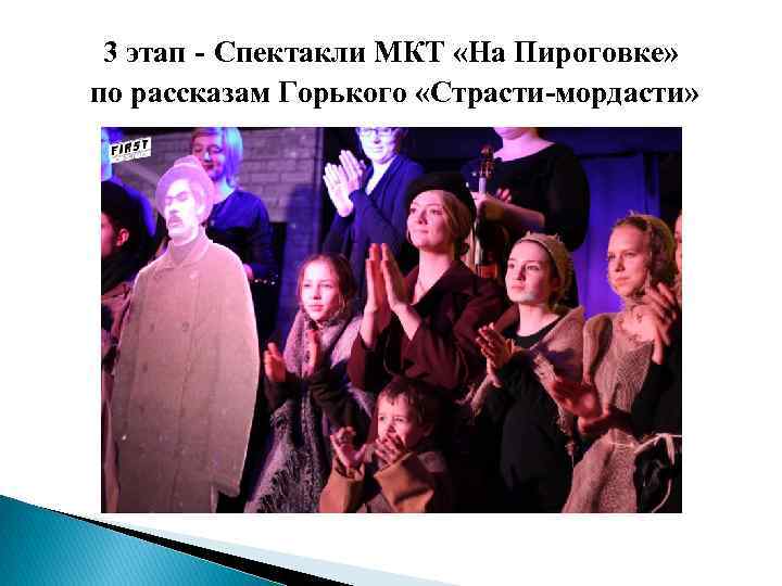  3 этап - Спектакли МКТ «На Пироговке»  по рассказам Горького «Страсти-мордасти» 