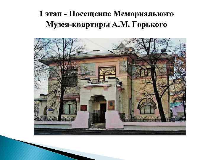 1 этап - Посещение Мемориального  Музея-квартиры А. М. Горького 