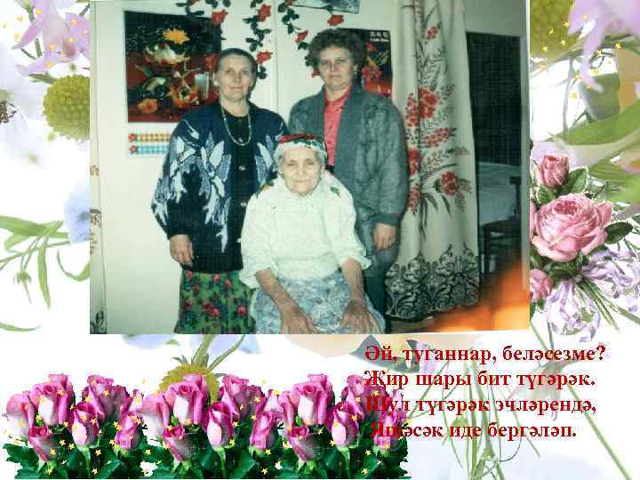 Әй, туганнар, беләсезме? Җир шары бит түгәрәк. Шул түгәрәк эчләрендә, Яшәсәк иде бергәләп. 