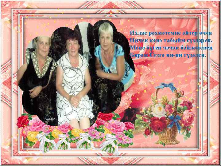 Ихлас рәхмәтемне әйтер өчен Ничек кенә табыйм сүзләрен. Менә бүген чәчәк бәйләменең Бирәм Сезгә
