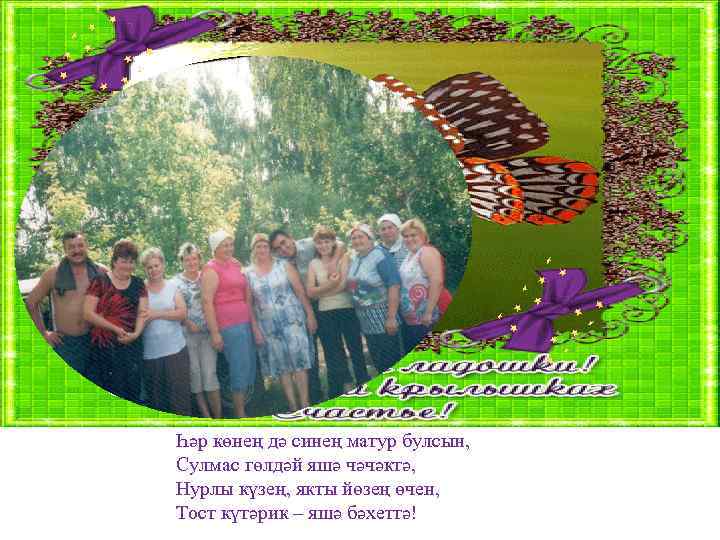 Һәр көнең дә синең матур булсын, Сулмас гөлдәй яшә чәчәктә, Нурлы күзең, якты йөзең