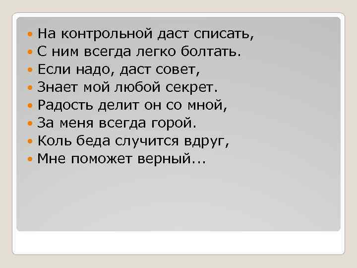  На контрольной даст списать,  С ним всегда легко болтать.  Если надо,