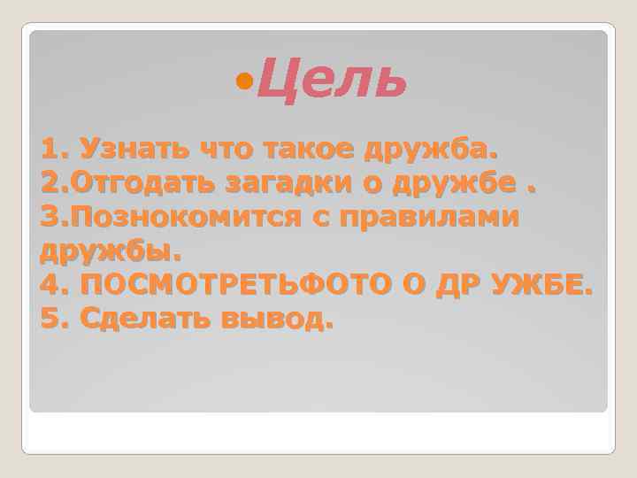   Цель 1. Узнать что такое дружба. 2. Отгодать загадки о дружбе. 3.