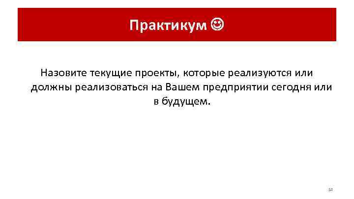    Практикум Назовите текущие проекты, которые реализуются или должны реализоваться на Вашем