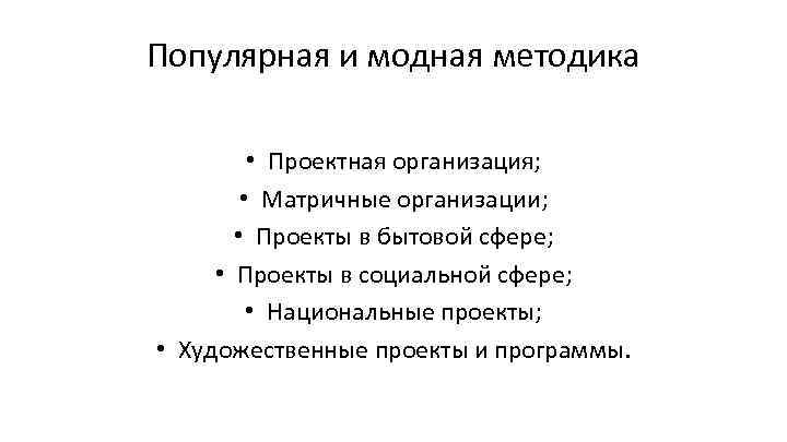 Популярная и модная методика  • Проектная организация;  • Матричные организации;  