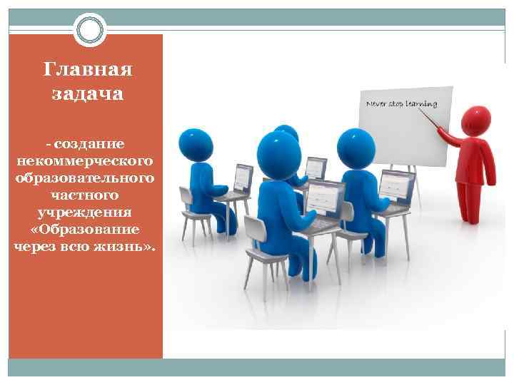   Главная задача - создание некоммерческого образовательного частного  учреждения  «Образование через