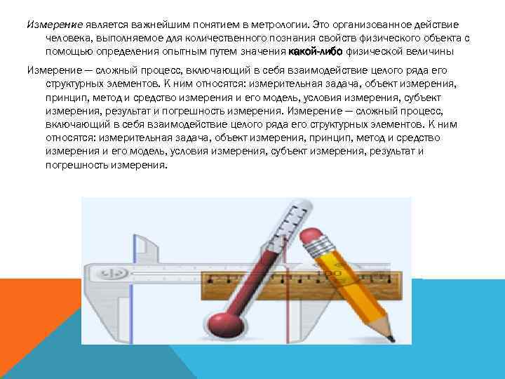 Измерение является важнейшим понятием в метрологии. Это организованное действие  человека, выполняемое для количественного