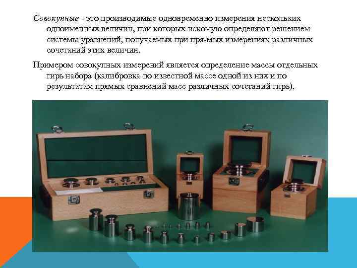 Совокупные - это производимые одновременно измерения нескольких одноименных величин, при которых искомую определяют решением