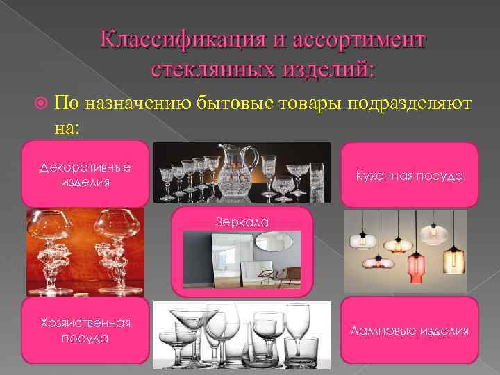   Классификация и ассортимент   стеклянных изделий: По назначению бытовые товары подразделяют