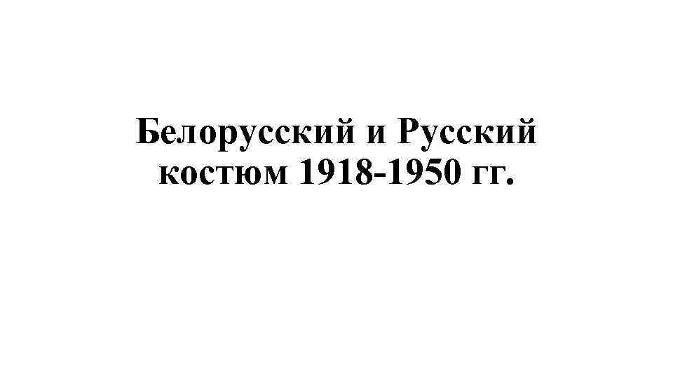 Белорусский и Русский костюм 1918 -1950 гг. 