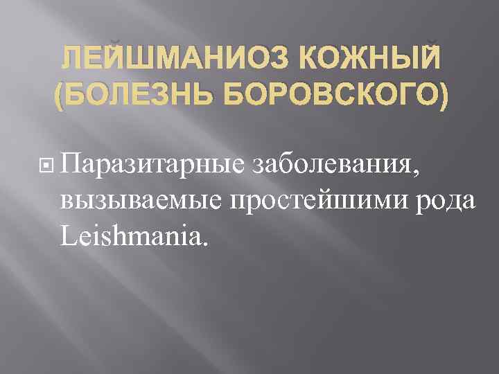  ЛЕЙШМАНИОЗ КОЖНЫЙ (БОЛЕЗНЬ БОРОВСКОГО)  Паразитарные заболевания,  вызываемые простейшими рода  Leishmania.