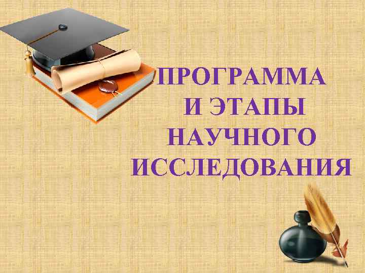  ПРОГРАММА  И ЭТАПЫ  НАУЧНОГО ИССЛЕДОВАНИЯ 