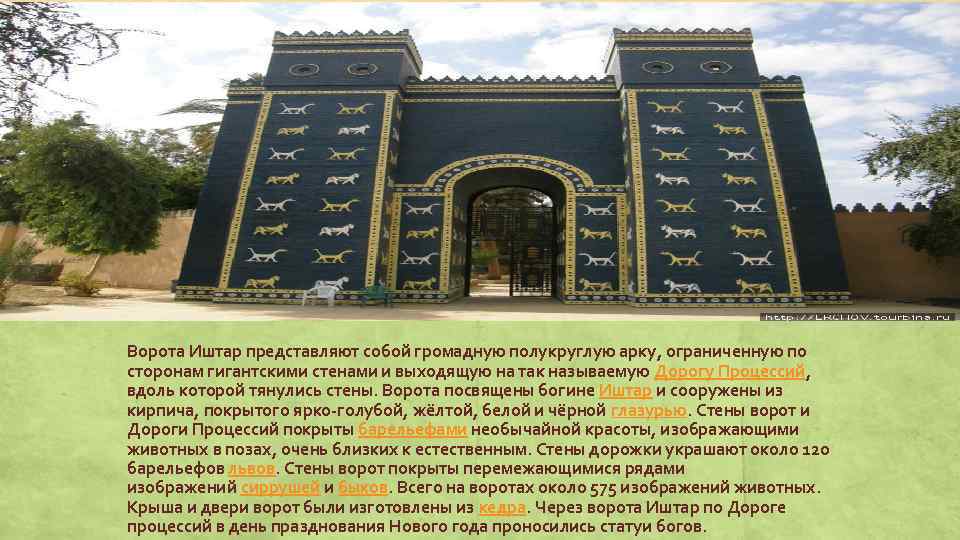 Ворота Иштар представляют собой громадную полукруглую арку, ограниченную по сторонам гигантскими стенами и выходящую
